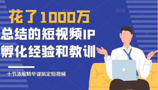 图片[1]-花了1000万总结出来的短视频IP孵化经验和教训，10堂浓缩精华课助你搞定短视频 - 中创网-中创网