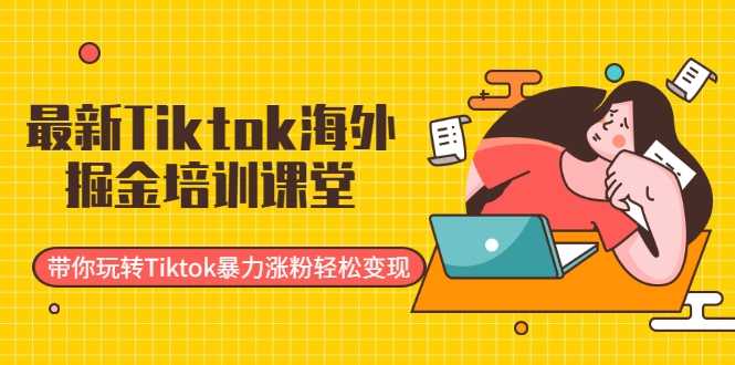 图片[1]-最新Tiktok海外掘金培训课堂：带你玩转Tiktok暴力涨粉轻松变现 - 中创网-中创网