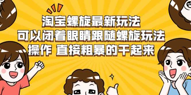 淘宝螺旋最新玩法，可以闭着眼睛跟随螺旋玩法操作 直接粗暴的干起来 - 中创网-中创网