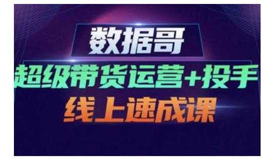 图片[1]-数据哥·超级带货运营+投手线上速成课，快速提升运营和熟悉学会投手技巧 - 中创网-中创网