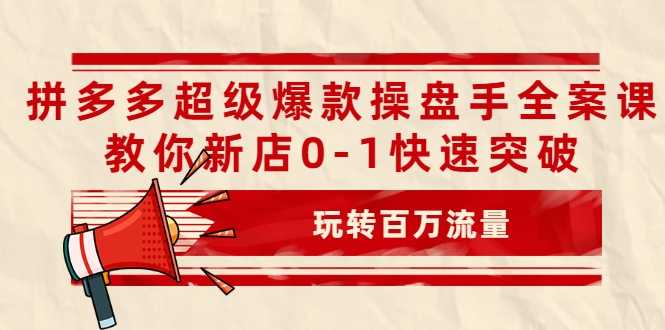 拼多多超级爆款操盘手全案课，教你新店0-1快速突破，玩转百万流量 - 中创网-中创网