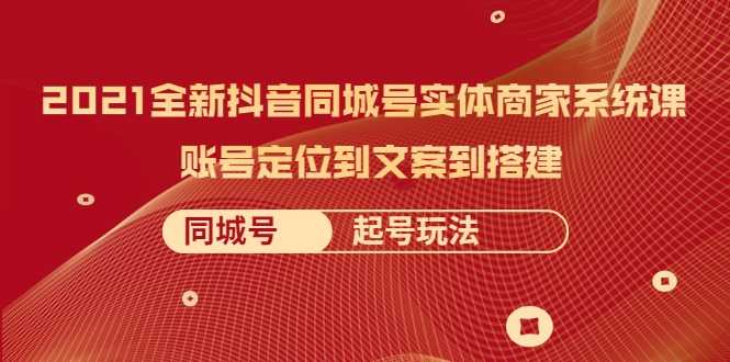 2021全新抖音同城号实体商家系统课，账号定位到文案到搭建 同城号起号玩法 - 中创网-中创网