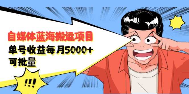 自媒体蓝海搬运项目：单号收益每月基本都可以达到5000+，可批量 - 中创网-中创网