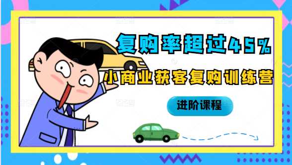 复购率超过45%，小商业获客复购训练营进阶课程 - 中创网-中创网