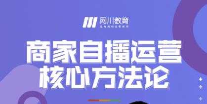 图片[1]-网川教育·商家自播运营核心方法论，一套可落地实操的方法论 - 中创网-中创网