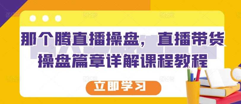 那个腾直播操盘，直播带货操盘篇章详解课程教程 - 中创网-中创网