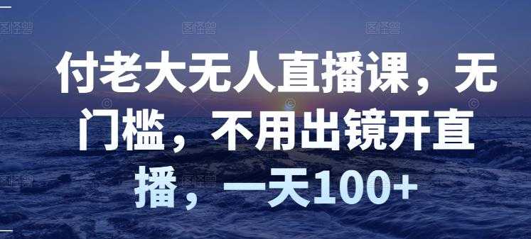 图片[1]-付老大无人直播课，无门槛，不用出镜开直播，一天100+ - 中创网-中创网
