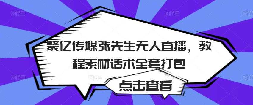聚亿传媒张先生无人直播，教程素材话术全套打包 - 中创网-中创网