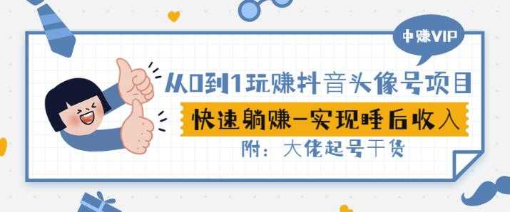 从0到1玩赚抖音头像号：快速躺赚-实现睡后收！附：大佬起号干货！ - 中创网-中创网