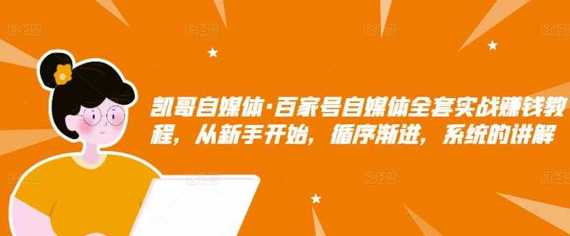 图片[1]-凯哥自媒体·百家号自媒体全套实战赚钱教程，从新手开始，循序渐进，系统的讲解 - 中创网-中创网