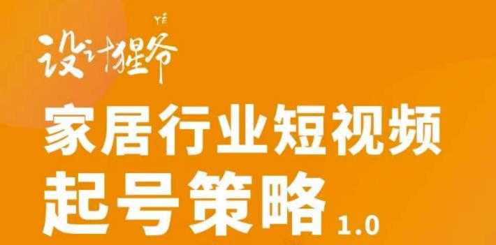 【设计猩爷】家居行业短视频起号策略，家居行业非主流短视频策略课价值4980元 - 中创网-中创网