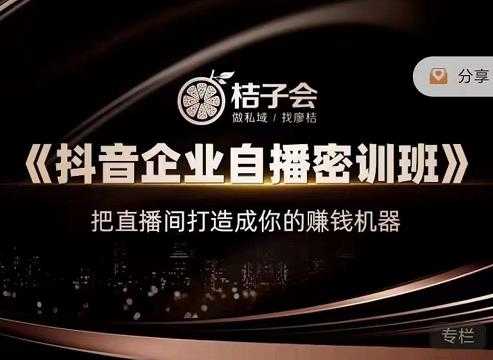 桔子会《抖音企业自播密训班》，把直播间打造成你的赚钱机器 - 中创网-中创网