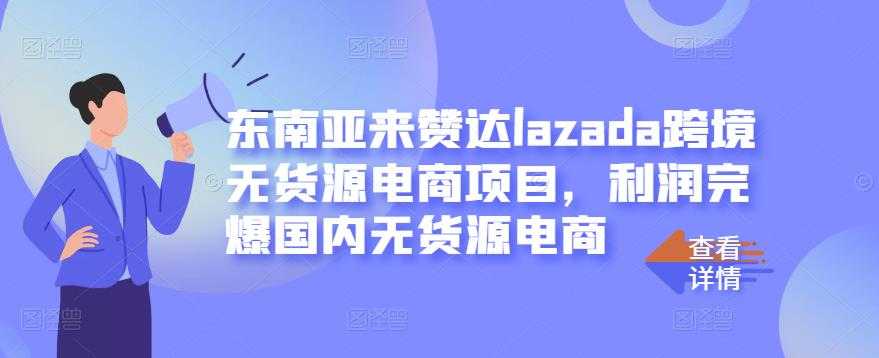 东南亚来赞达lazada跨境无货源电商项目，利润完爆国内无货源电商 - 中创网-中创网