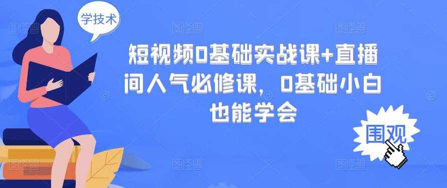 短视频0基础实战课+直播间人气必修课，0基础小白也能学会 - 中创网-中创网