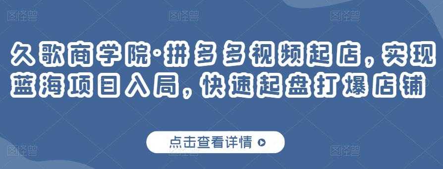 图片[1]-久歌商学院·拼多多视频起店，实现蓝海项目入局，快速起盘打爆店铺 - 中创网-中创网