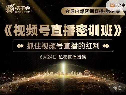 图片[1]-桔子会《视频号直播密训班》，抓住视频号直播的红利 价值12800 - 中创网-中创网