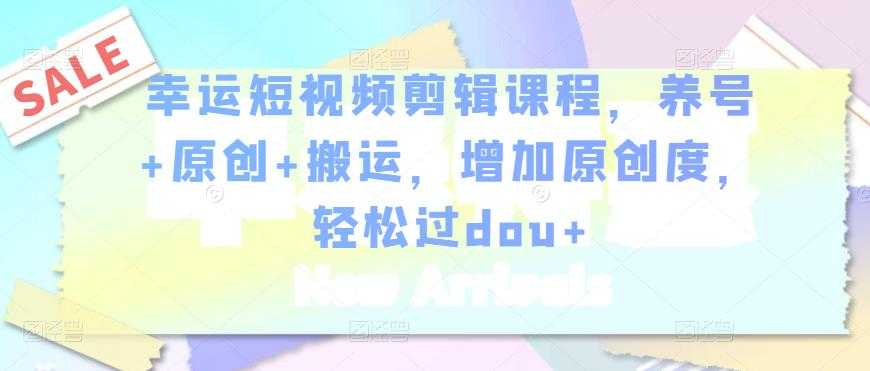 图片[1]-幸运短视频剪辑课程，养号+原创+搬运，增加原创度，轻松过dou+ - 中创网-中创网