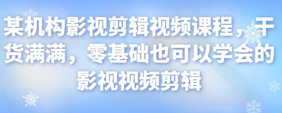某机构影视剪辑视频课程，干货满满，零基础也可以学会的影视视频剪辑 - 中创网-中创网
