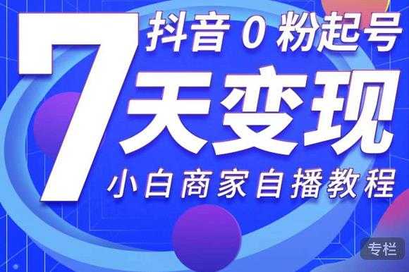 图片[1]-抖音0粉起号7天变现，无需专业的团队，小白商家从0到1自播教程 - 中创网-中创网
