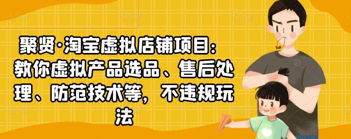 图片[1]-聚贤·淘宝虚拟店铺项目：教你虚拟产品选品、售后处理、防范技术等，不违规玩法 - 中创网-中创网
