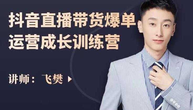 飞樊：抖音直播带货爆单运营成长训练营，手把手教你玩转直播带货 - 中创网-中创网