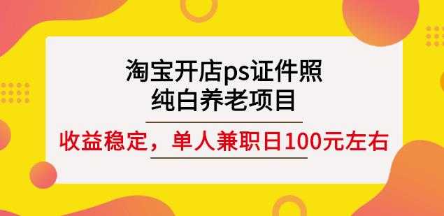 图片[1]-淘宝开店ps证件照，纯白养老项目，单人兼职稳定日100元(教程+软件+素材) - 中创网-中创网