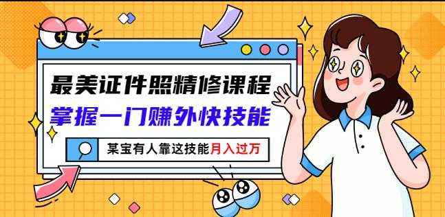 最美证件照精修课程：掌握一门赚外快技能，某宝有人靠这技能月入过万 - 中创网-中创网