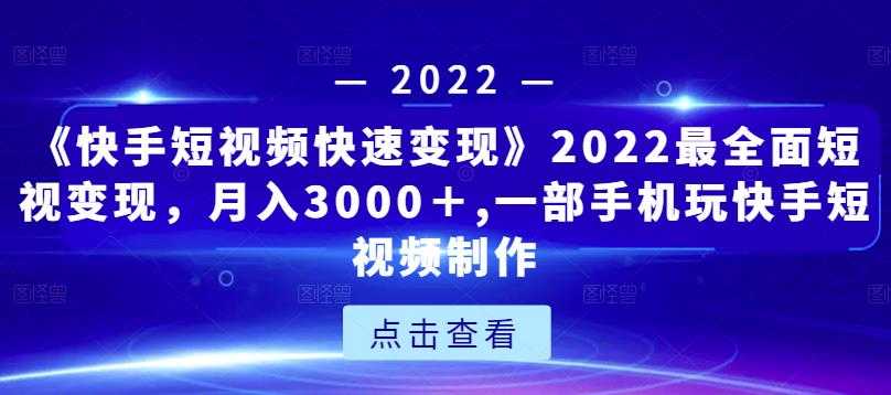 《快手短视频快速变现》2022最全面短视变现，月入3000＋,一部手机玩快手短视频制作 - 中创网-中创网