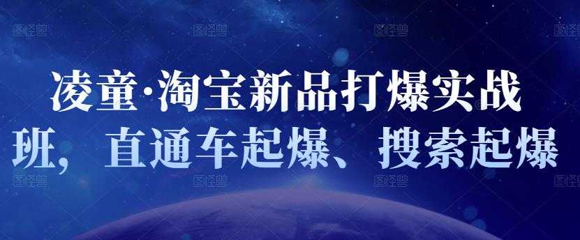 图片[1]-凌童·淘宝新品打爆实战班，直通车起爆、搜索起爆 - 中创网-中创网