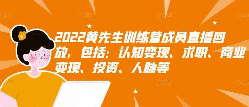 图片[1]-2022黄先生训练营成员直播回放，包括：认知变现、求职、商业变现、投资、人脉等 - 中创网-中创网