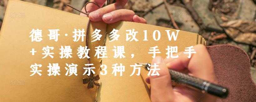 德哥·拼多多改10W+实操教程课，手把手实操演示3种方法 - 中创网-中创网