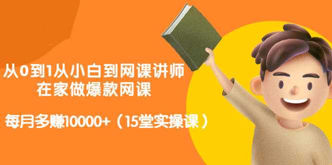 图片[1]-从0到1从小白到网课讲师：在家做爆款网课，每月多赚10000+（15堂实操课） - 中创网-中创网