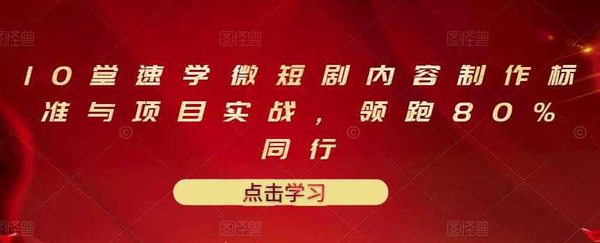 图片[1]-10堂速学微短剧内容制作标准与项目实战，领跑80%同行 - 中创网-中创网