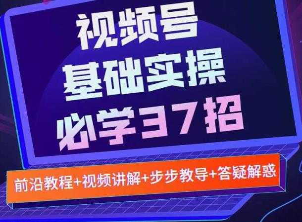 图片[1]-视频号实战基础必学37招，每个步骤都有具体操作流程，简单易懂好操作 - 中创网-中创网