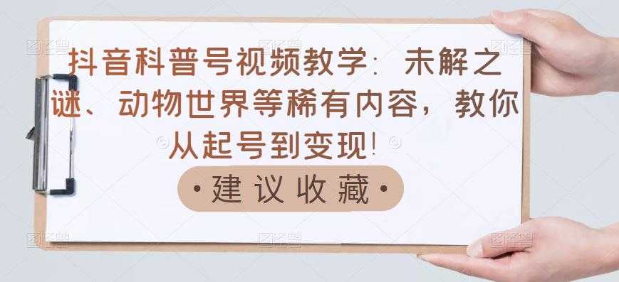 抖音科普号视频教学：未解之谜、动物世界等稀有内容，教你从起号到变现！ - 中创网-中创网