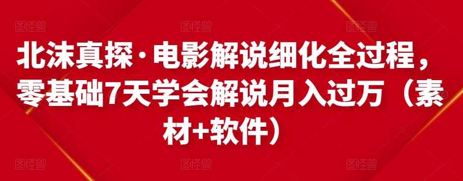 图片[1]-北沫真探·电影解说细化全过程，零基础7天学会电影解说月入过万（教程+素材+软件） - 中创网-中创网