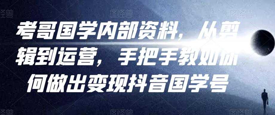 考哥国学内部资料，从剪辑到运营，手把手教如你‬何做出变现抖音‬国学号（教程+素材+模板） - 中创网-中创网