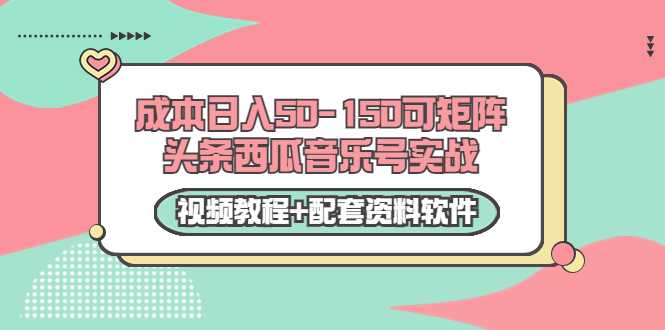 0成本日入50-150可矩阵头条西瓜音乐号实战（视频教程+配套资料软件） - 中创网-中创网