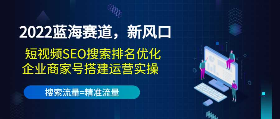 图片[1]-2022蓝海赛道，新风口：短视频SEO搜索排名优化+企业商家号搭建运营实操 - 中创网-中创网