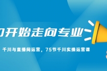 从0开始走向专业，千川与直播间运营，75节千川实操运营课 - 中创网-中创网