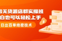 抖音无货源店群实操班：小白也可以轻松上手，日出百单绝密技术 - 中创网-中创网