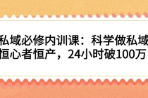 私域必修内训课：科学做私域，恒心者恒产，24小时破100万 - 中创网-中创网