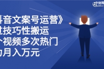 《抖音文案号运营》通过技巧性搬运，一个视频多次热门，助力月入万元 - 中创网-中创网