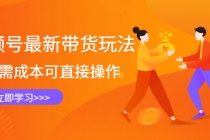 视频号最新带货玩法，无需成本可直接操作，新手到高手快速蜕变 - 中创网-中创网
