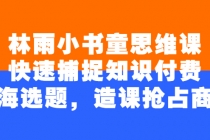 林雨小书童思维课：快速捕捉知识付费蓝海选题，造课抢占商机 - 中创网-中创网