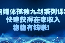 自媒体孤独九剑系列课程，快速获得在家收入，稳稳有钱赚！ - 中创网-中创网