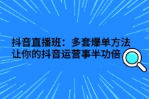 抖音直播班：多套爆单方法，让你的抖音运营事半功倍 - 中创网-中创网