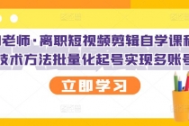 离职短视频剪辑自学课程，可复制技术方法批量化起号实现多账号收益 - 中创网-中创网