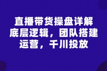 直播带货操盘详解：底层逻辑，团队搭建，运营，千川投放 - 中创网-中创网