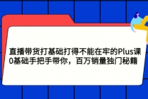 直播带货打基础打得不能在牢的Plus课，0基础手把手带你，百万销量独门秘籍 - 中创网-中创网